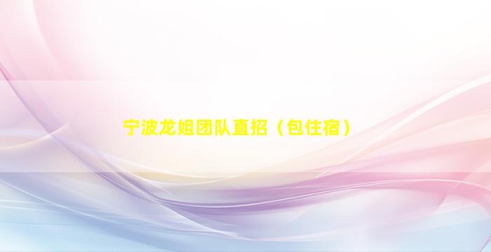 宁波龙姐团队直招（包住宿）